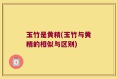 玉竹是黄精(玉竹与黄精的相似与区别)