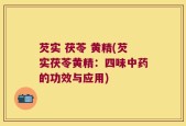 芡实 茯苓 黄精(芡实茯苓黄精：四味中药的功效与应用)