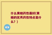 什么黄精药性最好(黄精的优秀药性特点是什么？)