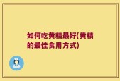 如何吃黄精最好(黄精的最佳食用方式)