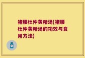 猪腰杜仲黄精汤(猪腰杜仲黄精汤的功效与食用方法)