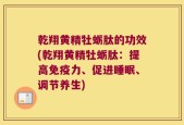 乾翔黄精牡蛎肽的功效(乾翔黄精牡蛎肽：提高免疫力、促进睡眠、调节养生)