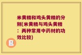 米黄精和鸡头黄精的分别(米黄精与鸡头黄精：两种常用中药材的功效比较)