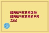 醋黄精与蒸黄精区别(醋黄精与蒸黄精的不同之处)