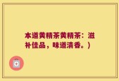 本道黄精茶黄精茶：滋补佳品，味道清香。)