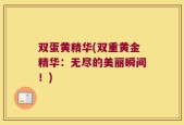双蛋黄精华(双重黄金精华：无尽的美丽瞬间！)