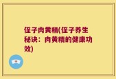 侄子肉黄精(侄子养生秘诀：肉黄精的健康功效)