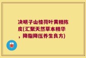 决明子山楂荷叶黄精陈皮(汇聚天然草本精华，降脂降压养生良方)