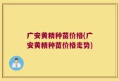 广安黄精种苗价格(广安黄精种苗价格走势)