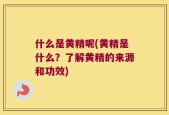 什么是黄精呢(黄精是什么？了解黄精的来源和功效)