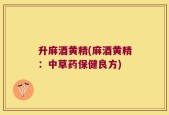 升麻酒黄精(麻酒黄精：中草药保健良方)