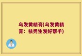 乌发黄精膏(乌发黄精膏：祛秃生发好帮手)