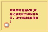 续断黄精泡酒配比(黄精泡酒的配方和制作方法，轻松调制美味佳酿)