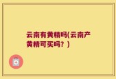 云南有黄精吗(云南产黄精可买吗？)