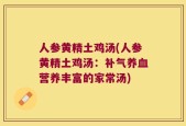 人参黄精土鸡汤(人参黄精土鸡汤：补气养血营养丰富的家常汤)