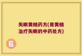 失眠黄精药方(用黄精治疗失眠的中药处方)