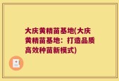 大庆黄精苗基地(大庆黄精苗基地：打造品质高效种苗新模式)