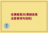 吃黄精发冷(黄精食用注意事项与功效)
