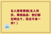 名人使用黄精(名人效仿，黄精益品：他们都在喝这个，你还不来一杯？)