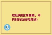 双肽黄精(双黄精，中药材的功效和用途)
