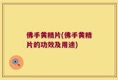 佛手黄精片(佛手黄精片的功效及用途)