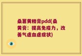 桑葚黄精膏pdd(桑黄膏：提高免疫力，改善气虚血虚症状)