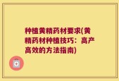 种植黄精药材要求(黄精药材种植技巧：高产高效的方法指南)