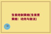生姜炮制黄精(生姜煮黄精：功效与做法)