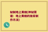 秘制地上黄精(神秘菜谱：地上黄精的独家制作方法)