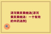 泽泻黄芪黄精汤(泽泻黄芪黄精汤：一个有效的中药汤剂)