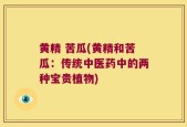 黄精 苦瓜(黄精和苦瓜：传统中医药中的两种宝贵植物)