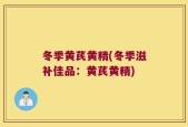 冬季黄芪黄精(冬季滋补佳品：黄芪黄精)