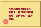 九华府黄精丸(九华府黄精丸：传统中药精制而成，保护肝脏，强身健体。)