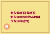 衡东黄精茶(黄精茶：衡东这款传统饮品的制作方法和功效)