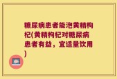 糖尿病患者能泡黄精枸杞(黄精枸杞对糖尿病患者有益，宜适量饮用)
