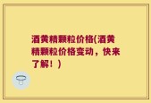 酒黄精颗粒价格(酒黄精颗粒价格变动，快来了解！)