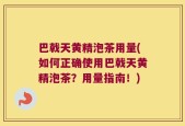 巴戟天黄精泡茶用量(如何正确使用巴戟天黄精泡茶？用量指南！)