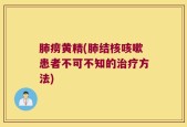 肺痨黄精(肺结核咳嗽患者不可不知的治疗方法)