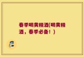 春季喝黄精酒(喝黄精酒，春季必备！)