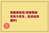 姜糖黄精膏(姜糖黄精膏助力养生，促进血液循环)