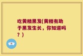 吃黄精黑发(黄精有助于黑发生长，你知道吗？)