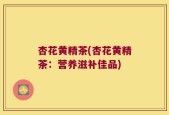 杏花黄精茶(杏花黄精茶：营养滋补佳品)