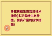 多花黄精生态栽培技术措施(多花黄精生态种植，提高产量的技术措施)