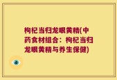 枸杞当归龙眼黄精(中药食材组合：枸杞当归龙眼黄精与养生保健)