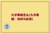 九华黄精怎么(九华黄精：功效与应用)