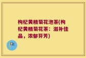枸杞黄精菊花泡茶(枸杞黄精菊花茶：滋补佳品，浓郁芬芳)