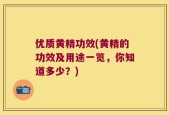 优质黄精功效(黄精的功效及用途一览，你知道多少？)