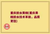 重庆脱水黄精(重庆黄精脱水技术革新，品质更佳)