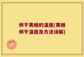 烘干黄精的温度(黄精烘干温度及方法详解)