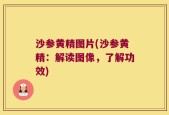 沙参黄精图片(沙参黄精：解读图像，了解功效)